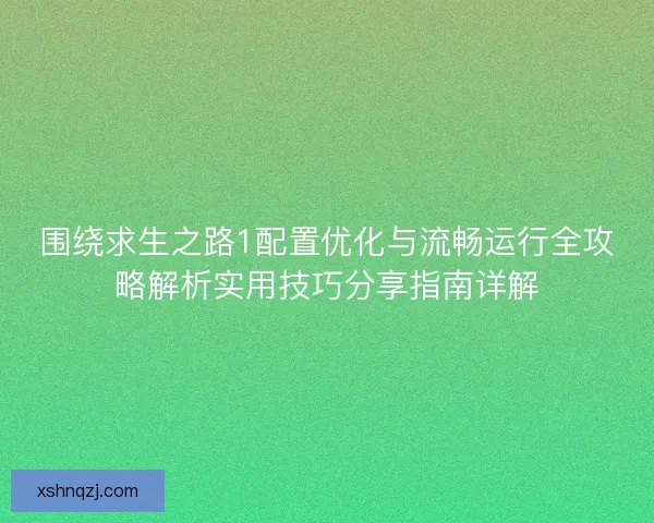 围绕求生之路1配置优化与流畅运行全攻略解析实用技巧分享指南详解