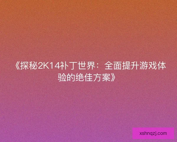 《探秘2K14补丁世界：全面提升游戏体验的绝佳方案》